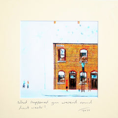 What Happened You Weren't Round Last Week? Unframed 15 x 15