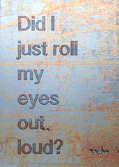 Aluminium Print: Did I Roll My Eyes Out Loud? Unframed